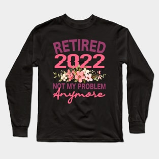 Retired 2022 Not My Problem Anymore Flower Funny Retirement Long Sleeve T-Shirt